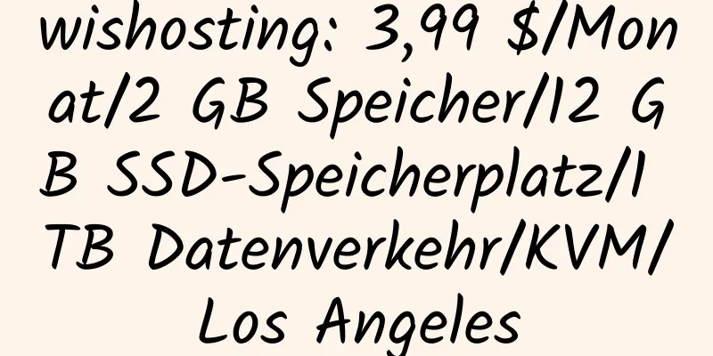 wishosting: 3,99 $/Monat/2 GB Speicher/12 GB SSD-Speicherplatz/1 TB Datenverkehr/KVM/Los Angeles