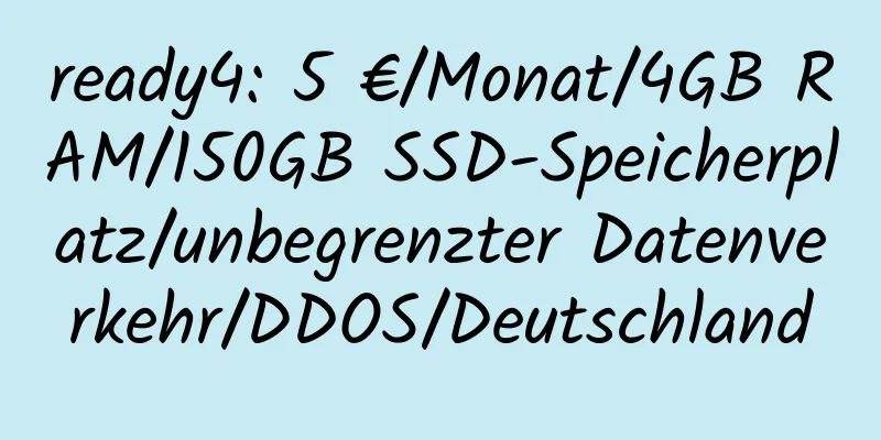 ready4: 5 €/Monat/4GB RAM/150GB SSD-Speicherplatz/unbegrenzter Datenverkehr/DDOS/Deutschland