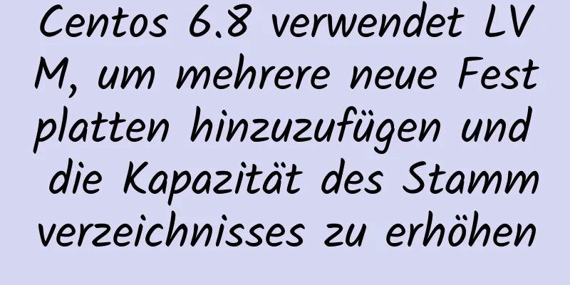 Centos 6.8 verwendet LVM, um mehrere neue Festplatten hinzuzufügen und die Kapazität des Stammverzeichnisses zu erhöhen