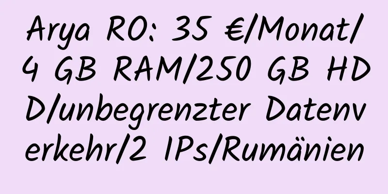 Arya RO: 35 €/Monat/4 GB RAM/250 GB HDD/unbegrenzter Datenverkehr/2 IPs/Rumänien