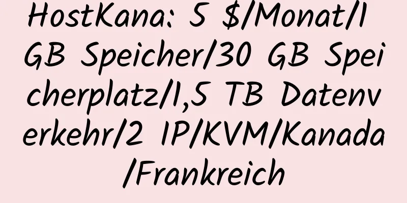 HostKana: 5 $/Monat/1 GB Speicher/30 GB Speicherplatz/1,5 TB Datenverkehr/2 IP/KVM/Kanada/Frankreich