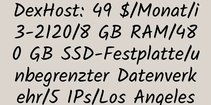 DexHost: 49 $/Monat/i3-2120/8 GB RAM/480 GB SSD-Festplatte/unbegrenzter Datenverkehr/5 IPs/Los Angeles