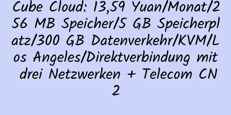 Cube Cloud: 13,59 Yuan/Monat/256 MB Speicher/5 GB Speicherplatz/300 GB Datenverkehr/KVM/Los Angeles/Direktverbindung mit drei Netzwerken + Telecom CN2