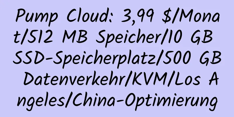 Pump Cloud: 3,99 $/Monat/512 MB Speicher/10 GB SSD-Speicherplatz/500 GB Datenverkehr/KVM/Los Angeles/China-Optimierung