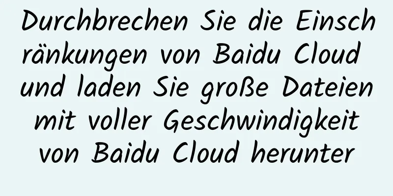 Durchbrechen Sie die Einschränkungen von Baidu Cloud und laden Sie große Dateien mit voller Geschwindigkeit von Baidu Cloud herunter