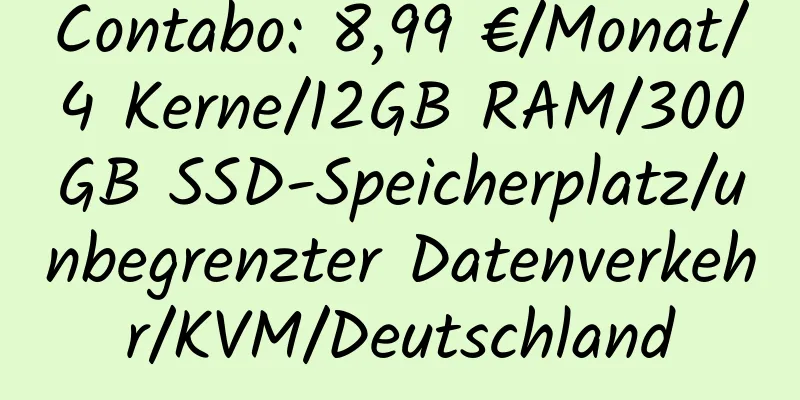 Contabo: 8,99 €/Monat/4 Kerne/12GB RAM/300GB SSD-Speicherplatz/unbegrenzter Datenverkehr/KVM/Deutschland