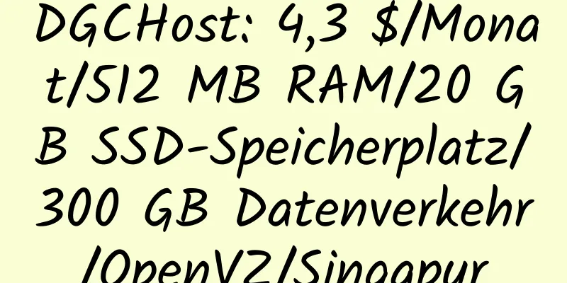 DGCHost: 4,3 $/Monat/512 MB RAM/20 GB SSD-Speicherplatz/300 GB Datenverkehr/OpenVZ/Singapur