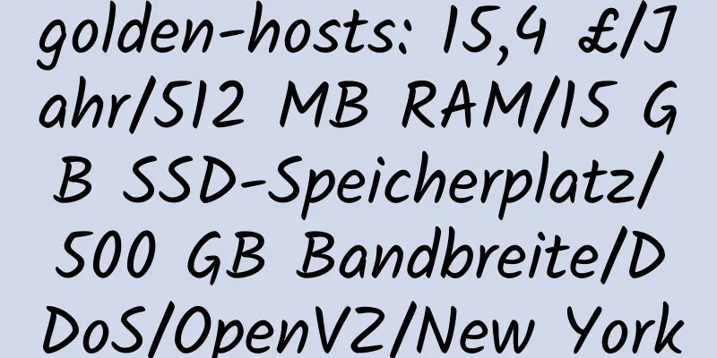 golden-hosts: 15,4 £/Jahr/512 MB RAM/15 GB SSD-Speicherplatz/500 GB Bandbreite/DDoS/OpenVZ/New York