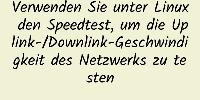 Verwenden Sie unter Linux den Speedtest, um die Uplink-/Downlink-Geschwindigkeit des Netzwerks zu testen