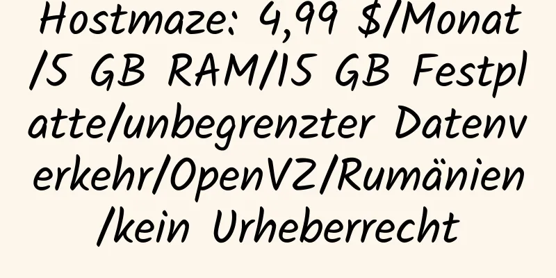 Hostmaze: 4,99 $/Monat/5 GB RAM/15 GB Festplatte/unbegrenzter Datenverkehr/OpenVZ/Rumänien/kein Urheberrecht