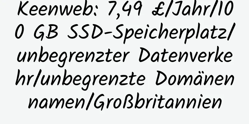 Keenweb: 7,49 £/Jahr/100 GB SSD-Speicherplatz/unbegrenzter Datenverkehr/unbegrenzte Domänennamen/Großbritannien