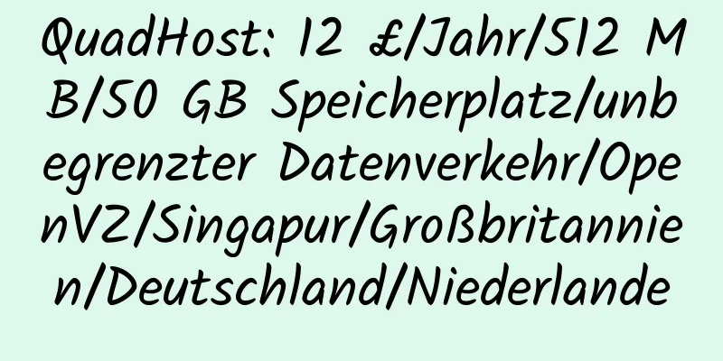 QuadHost: 12 £/Jahr/512 MB/50 GB Speicherplatz/unbegrenzter Datenverkehr/OpenVZ/Singapur/Großbritannien/Deutschland/Niederlande