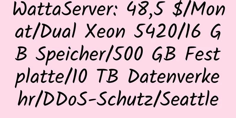 WattaServer: 48,5 $/Monat/Dual Xeon 5420/16 GB Speicher/500 GB Festplatte/10 TB Datenverkehr/DDoS-Schutz/Seattle