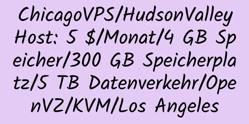 ChicagoVPS/HudsonValleyHost: 5 $/Monat/4 GB Speicher/300 GB Speicherplatz/5 TB Datenverkehr/OpenVZ/KVM/Los Angeles