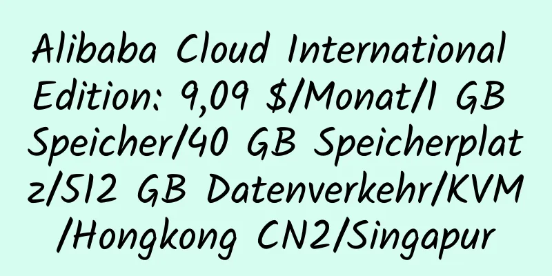 Alibaba Cloud International Edition: 9,09 $/Monat/1 GB Speicher/40 GB Speicherplatz/512 GB Datenverkehr/KVM/Hongkong CN2/Singapur