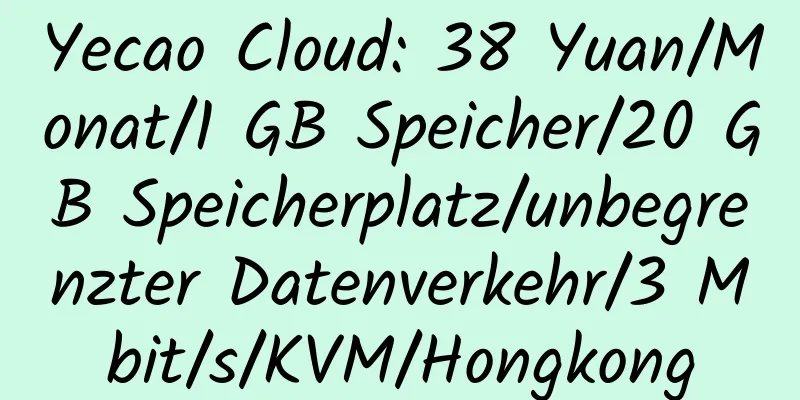 Yecao Cloud: 38 Yuan/Monat/1 GB Speicher/20 GB Speicherplatz/unbegrenzter Datenverkehr/3 Mbit/s/KVM/Hongkong