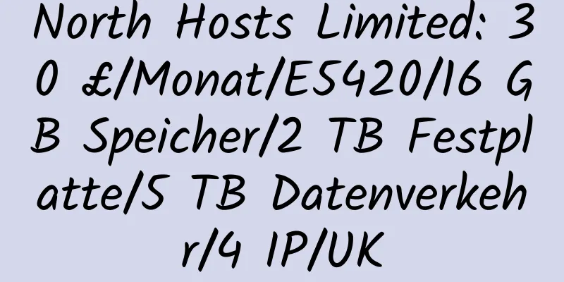 North Hosts Limited: 30 £/Monat/E5420/16 GB Speicher/2 TB Festplatte/5 TB Datenverkehr/4 IP/UK