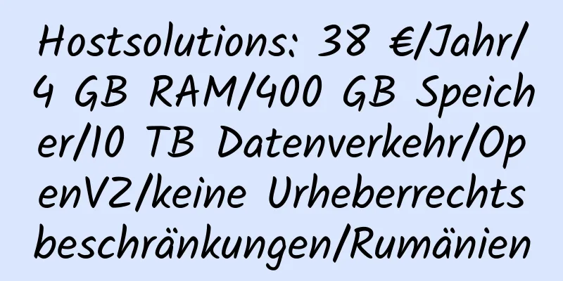 Hostsolutions: 38 €/Jahr/4 GB RAM/400 GB Speicher/10 TB Datenverkehr/OpenVZ/keine Urheberrechtsbeschränkungen/Rumänien