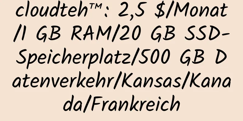 cloudteh™: 2,5 $/Monat/1 GB RAM/20 GB SSD-Speicherplatz/500 GB Datenverkehr/Kansas/Kanada/Frankreich