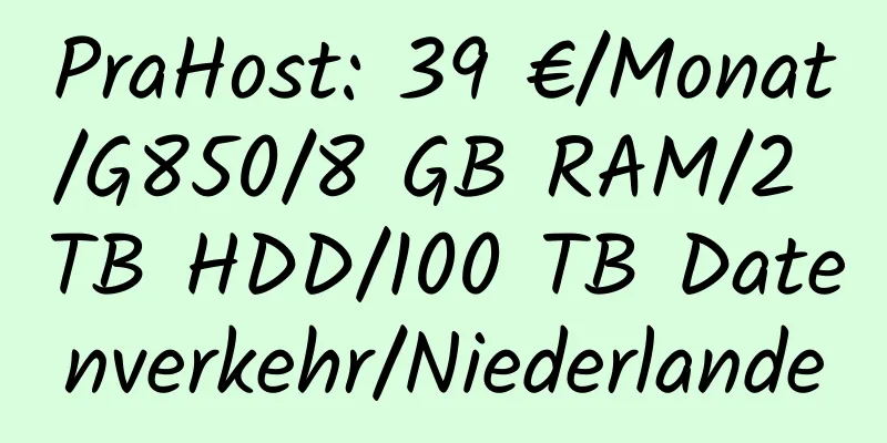 PraHost: 39 €/Monat/G850/8 GB RAM/2 TB HDD/100 TB Datenverkehr/Niederlande