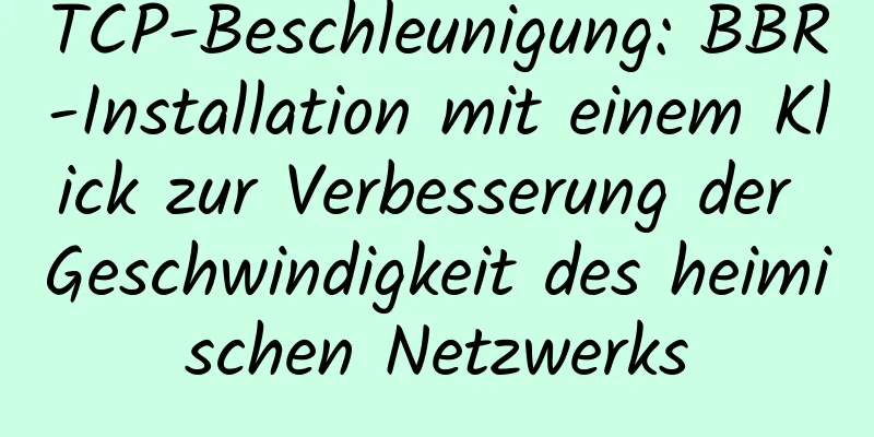 TCP-Beschleunigung: BBR-Installation mit einem Klick zur Verbesserung der Geschwindigkeit des heimischen Netzwerks