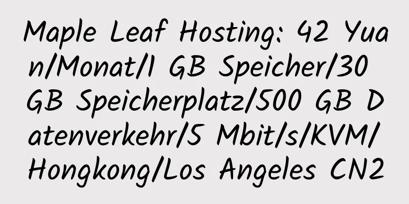 Maple Leaf Hosting: 42 Yuan/Monat/1 GB Speicher/30 GB Speicherplatz/500 GB Datenverkehr/5 Mbit/s/KVM/Hongkong/Los Angeles CN2