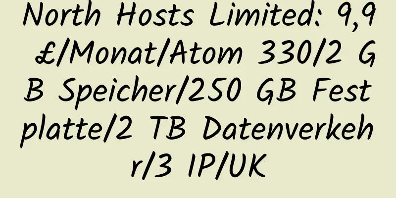 North Hosts Limited: 9,9 £/Monat/Atom 330/2 GB Speicher/250 GB Festplatte/2 TB Datenverkehr/3 IP/UK