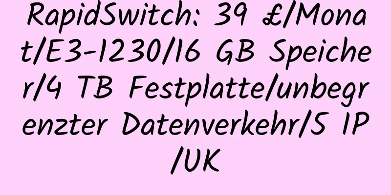 RapidSwitch: 39 £/Monat/E3-1230/16 GB Speicher/4 TB Festplatte/unbegrenzter Datenverkehr/5 IP/UK