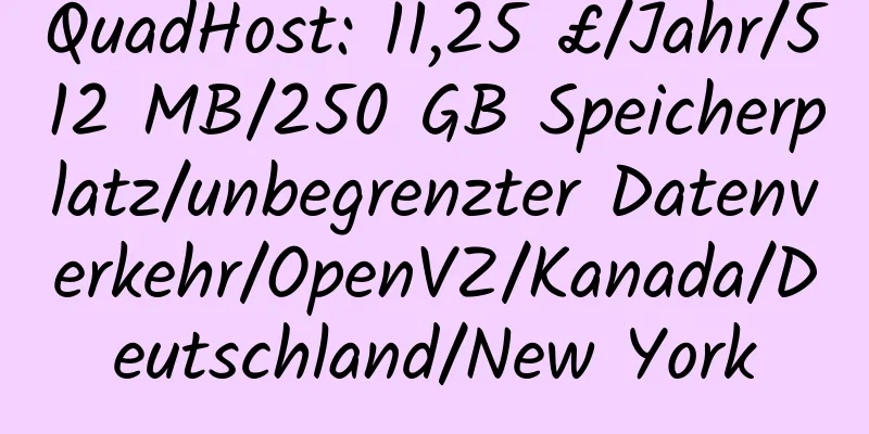 QuadHost: 11,25 £/Jahr/512 MB/250 GB Speicherplatz/unbegrenzter Datenverkehr/OpenVZ/Kanada/Deutschland/New York