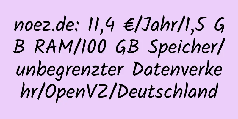 noez.de: 11,4 €/Jahr/1,5 GB RAM/100 GB Speicher/unbegrenzter Datenverkehr/OpenVZ/Deutschland