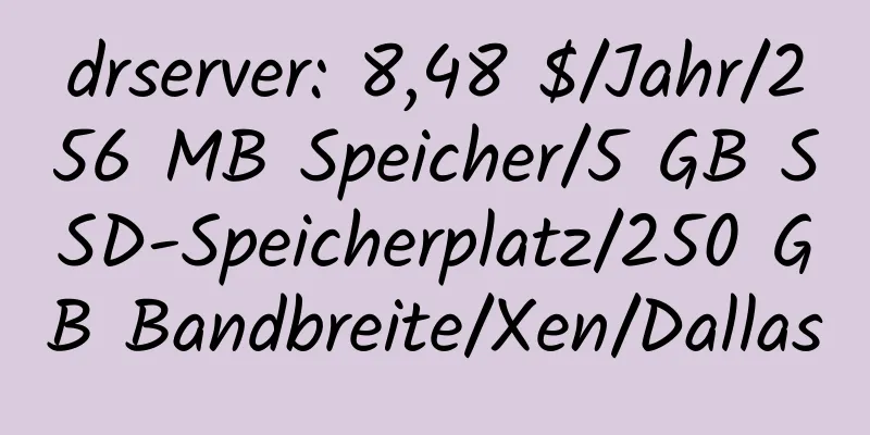 drserver: 8,48 $/Jahr/256 MB Speicher/5 GB SSD-Speicherplatz/250 GB Bandbreite/Xen/Dallas