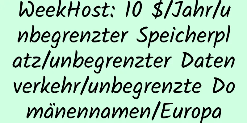 WeekHost: 10 $/Jahr/unbegrenzter Speicherplatz/unbegrenzter Datenverkehr/unbegrenzte Domänennamen/Europa