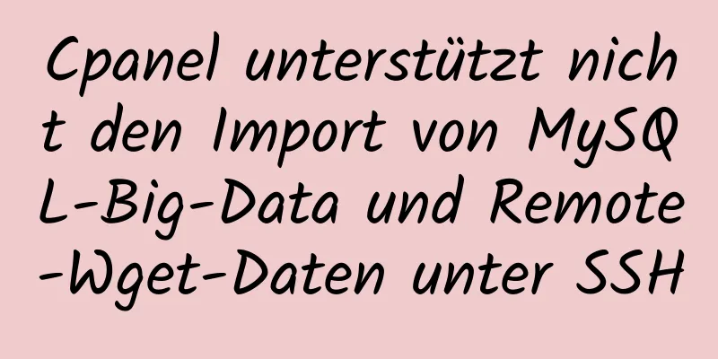 Cpanel unterstützt nicht den Import von MySQL-Big-Data und Remote-Wget-Daten unter SSH