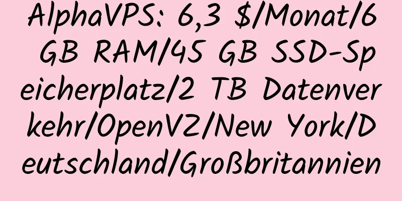 AlphaVPS: 6,3 $/Monat/6 GB RAM/45 GB SSD-Speicherplatz/2 TB Datenverkehr/OpenVZ/New York/Deutschland/Großbritannien