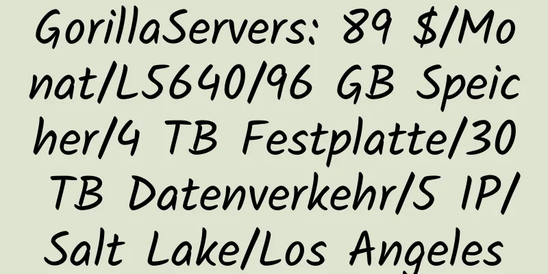 GorillaServers: 89 $/Monat/L5640/96 GB Speicher/4 TB Festplatte/30 TB Datenverkehr/5 IP/Salt Lake/Los Angeles