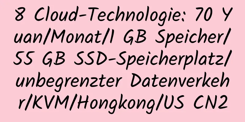 8 Cloud-Technologie: 70 Yuan/Monat/1 GB Speicher/55 GB SSD-Speicherplatz/unbegrenzter Datenverkehr/KVM/Hongkong/US CN2