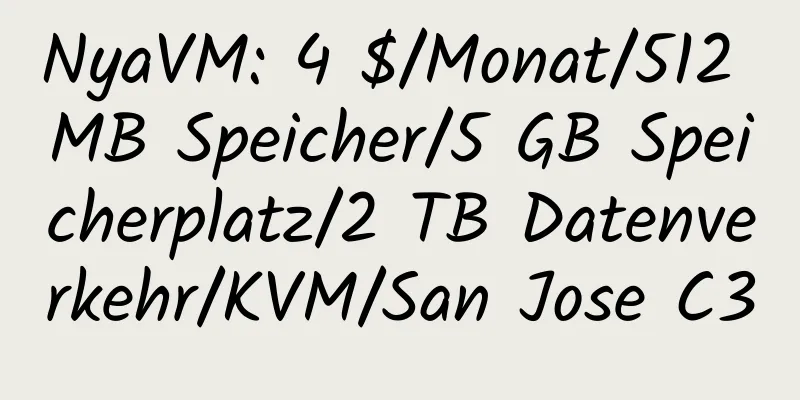 NyaVM: 4 $/Monat/512 MB Speicher/5 GB Speicherplatz/2 TB Datenverkehr/KVM/San Jose C3