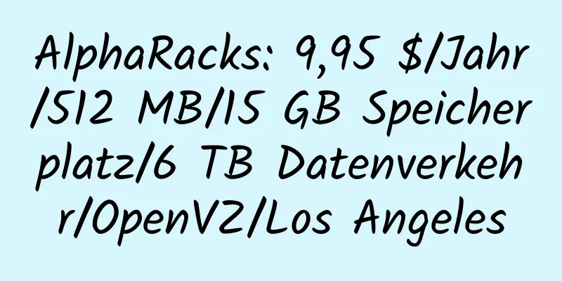 AlphaRacks: 9,95 $/Jahr/512 MB/15 GB Speicherplatz/6 TB Datenverkehr/OpenVZ/Los Angeles