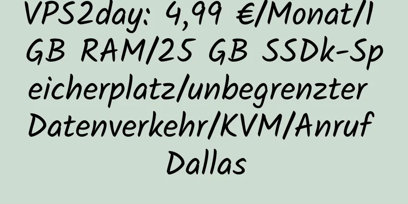 VPS2day: 4,99 €/Monat/1 GB RAM/25 GB SSDk-Speicherplatz/unbegrenzter Datenverkehr/KVM/Anruf Dallas