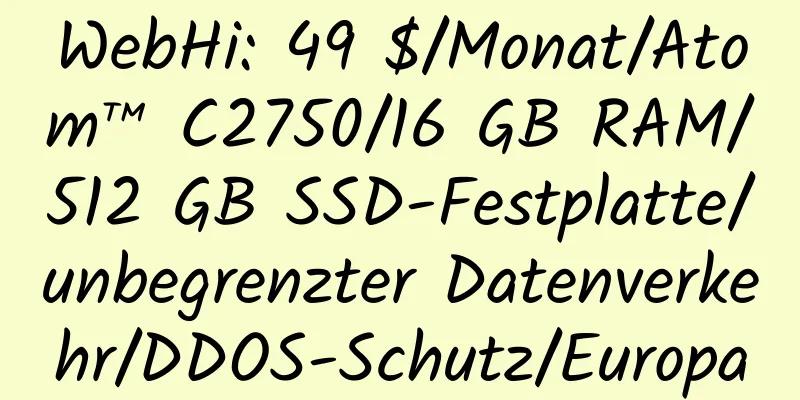 WebHi: 49 $/Monat/Atom™ C2750/16 GB RAM/512 GB SSD-Festplatte/unbegrenzter Datenverkehr/DDOS-Schutz/Europa