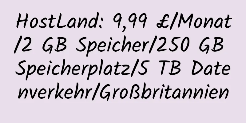 HostLand: 9,99 £/Monat/2 GB Speicher/250 GB Speicherplatz/5 TB Datenverkehr/Großbritannien