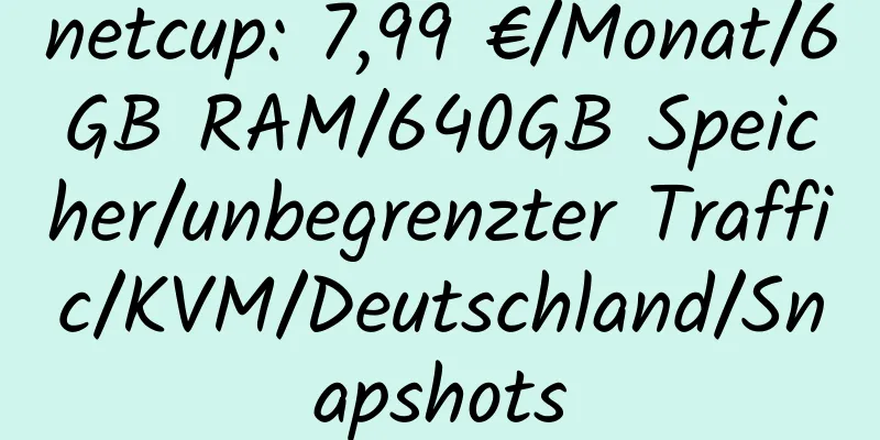 netcup: 7,99 €/Monat/6GB RAM/640GB Speicher/unbegrenzter Traffic/KVM/Deutschland/Snapshots