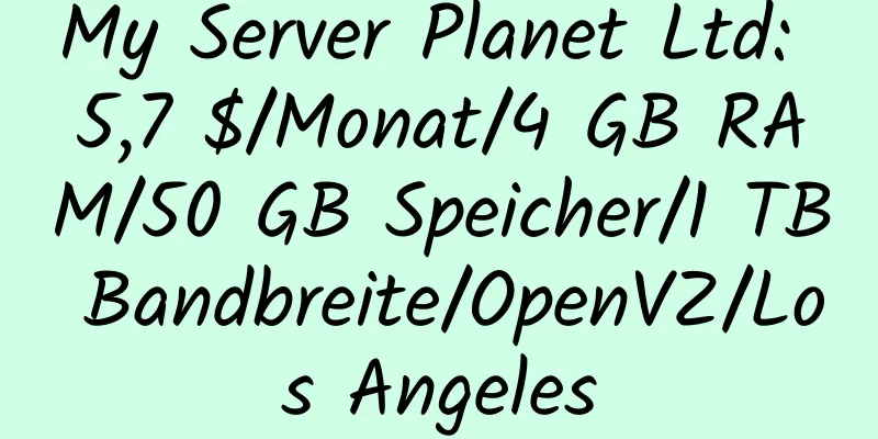 My Server Planet Ltd: 5,7 $/Monat/4 GB RAM/50 GB Speicher/1 TB Bandbreite/OpenVZ/Los Angeles