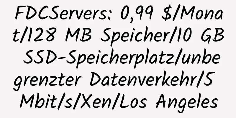 FDCServers: 0,99 $/Monat/128 MB Speicher/10 GB SSD-Speicherplatz/unbegrenzter Datenverkehr/5 Mbit/s/Xen/Los Angeles