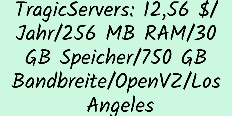 TragicServers: 12,56 $/Jahr/256 MB RAM/30 GB Speicher/750 GB Bandbreite/OpenVZ/Los Angeles