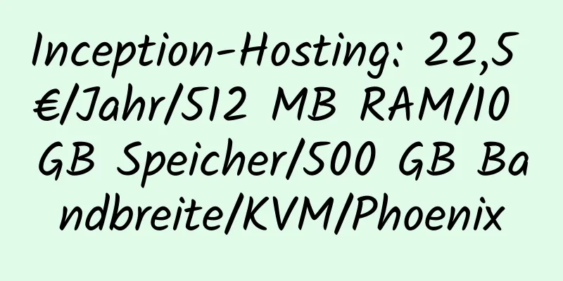 Inception-Hosting: 22,5 €/Jahr/512 MB RAM/10 GB Speicher/500 GB Bandbreite/KVM/Phoenix