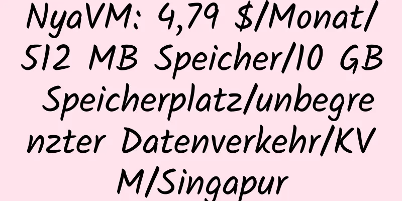 NyaVM: 4,79 $/Monat/512 MB Speicher/10 GB Speicherplatz/unbegrenzter Datenverkehr/KVM/Singapur