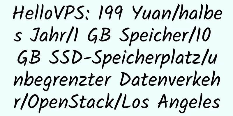 HelloVPS: 199 Yuan/halbes Jahr/1 GB Speicher/10 GB SSD-Speicherplatz/unbegrenzter Datenverkehr/OpenStack/Los Angeles