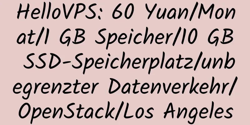 HelloVPS: 60 Yuan/Monat/1 GB Speicher/10 GB SSD-Speicherplatz/unbegrenzter Datenverkehr/OpenStack/Los Angeles