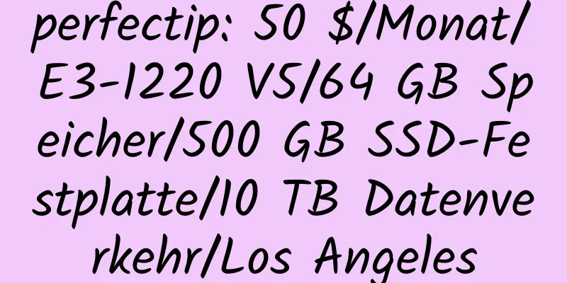 perfectip: 50 $/Monat/E3-1220 V5/64 GB Speicher/500 GB SSD-Festplatte/10 TB Datenverkehr/Los Angeles